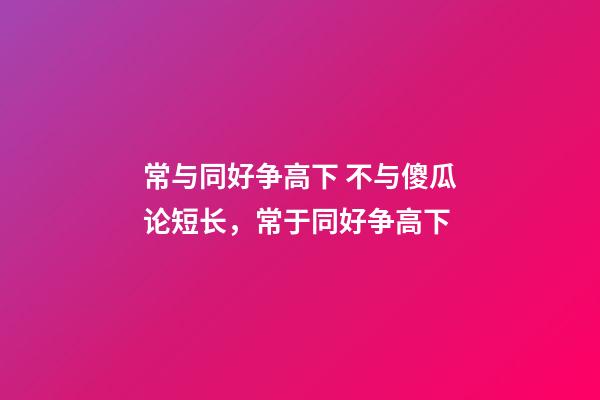 常与同好争高下 不与傻瓜论短长，常于同好争高下-第1张-观点-玄机派
